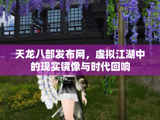 天龙八部发布网，虚拟江湖中的现实镜像与时代回响