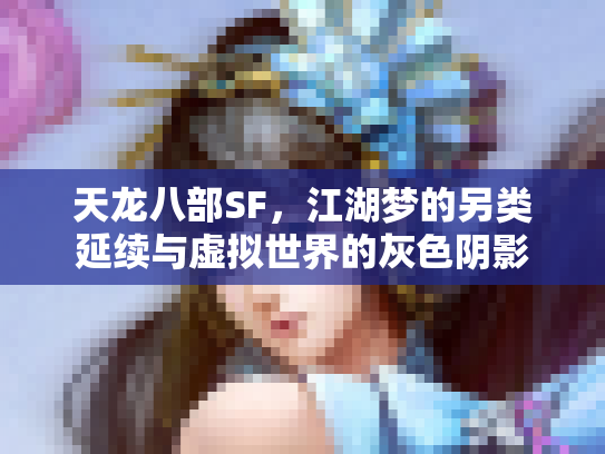 天龙八部SF，江湖梦的另类延续与虚拟世界的灰色阴影
