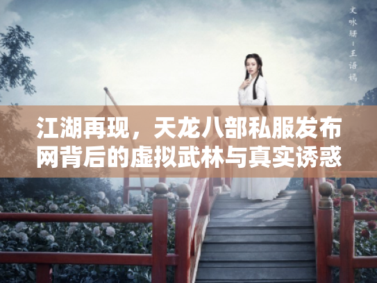 江湖再现，天龙八部私服发布网背后的虚拟武林与真实诱惑