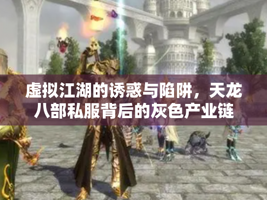虚拟江湖的诱惑与陷阱，天龙八部私服背后的灰色产业链