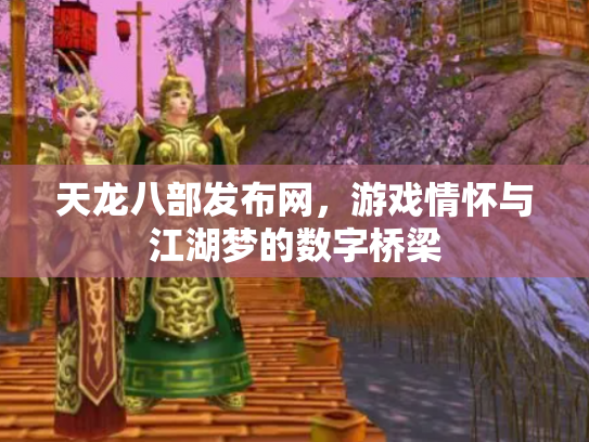 天龙八部发布网，游戏情怀与江湖梦的数字桥梁