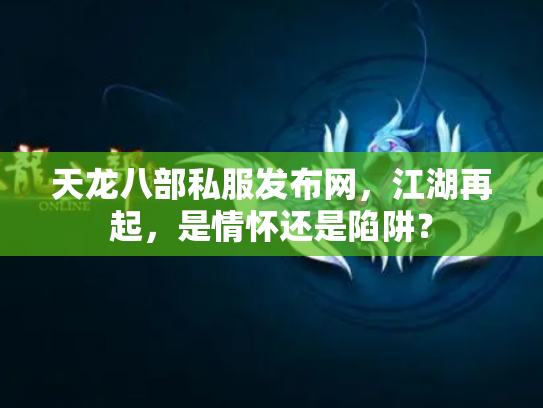 天龙八部私服发布网，江湖再起，是情怀还是陷阱？