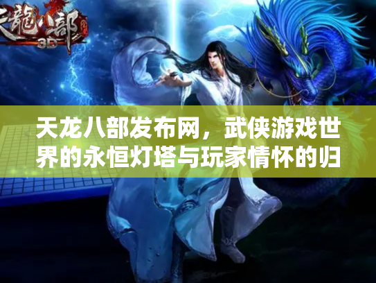 天龙八部发布网，武侠游戏世界的永恒灯塔与玩家情怀的归宿