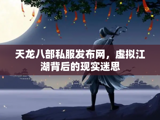 天龙八部私服发布网，虚拟江湖背后的现实迷思