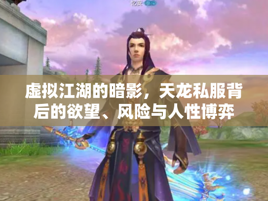 虚拟江湖的暗影，天龙私服背后的欲望、风险与人性博弈