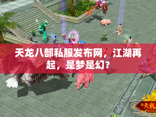 天龙八部私服发布网，江湖再起，是梦是幻？