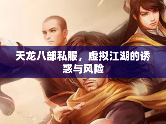 天龙八部私服，虚拟江湖的诱惑与风险