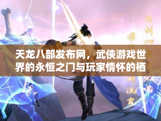 天龙八部发布网，武侠游戏世界的永恒之门与玩家情怀的栖息地