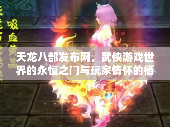 天龙八部发布网，武侠游戏世界的永恒之门与玩家情怀的栖息地