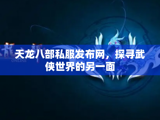 天龙八部私服发布网，探寻武侠世界的另一面
