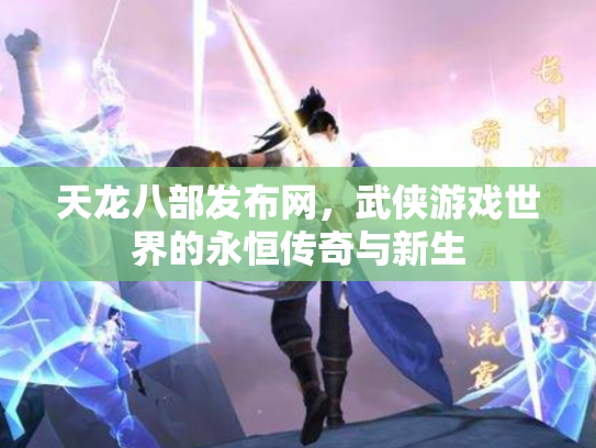 天龙八部发布网，武侠游戏世界的永恒传奇与新生