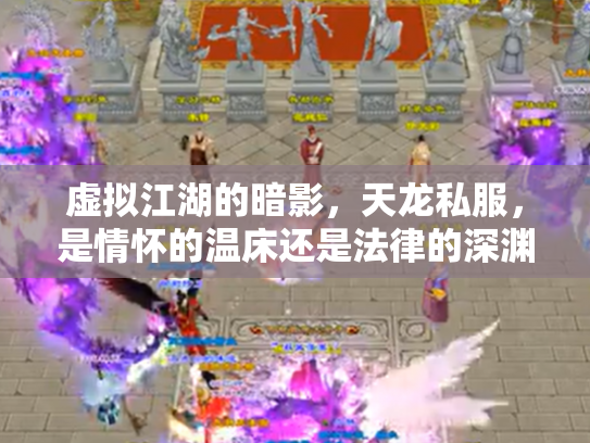 虚拟江湖的暗影，天龙私服，是情怀的温床还是法律的深渊？