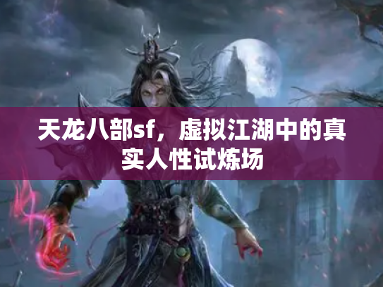 天龙八部sf，虚拟江湖中的真实人性试炼场