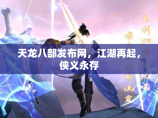 天龙八部发布网，江湖再起，侠义永存