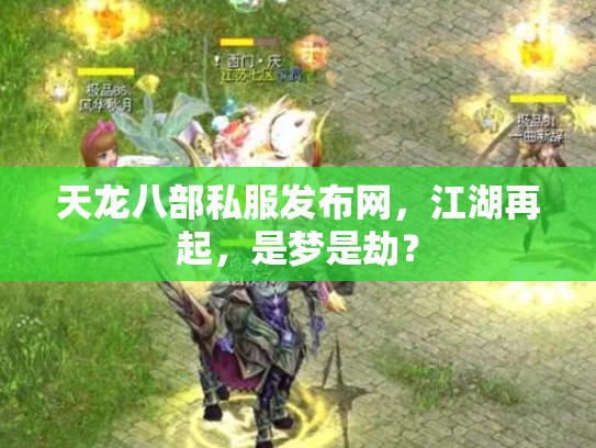 天龙八部私服发布网，江湖再起，是梦是劫？