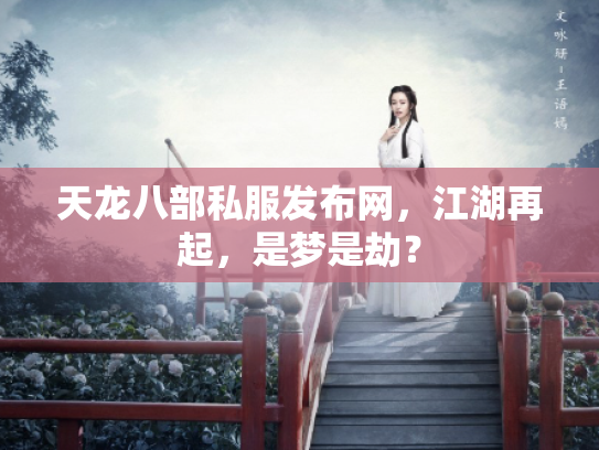 天龙八部私服发布网，江湖再起，是梦是劫？