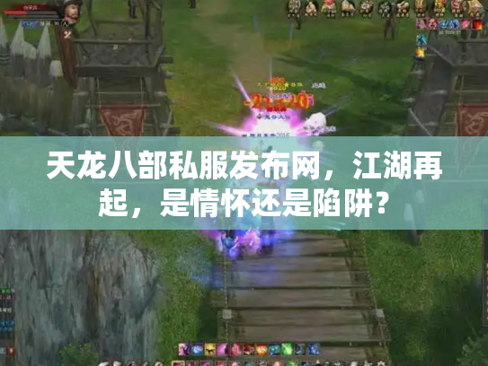 天龙八部私服发布网，江湖再起，是情怀还是陷阱？