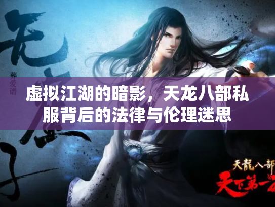 虚拟江湖的暗影，天龙八部私服背后的法律与伦理迷思