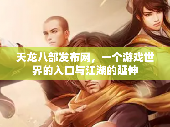 天龙八部发布网，一个游戏世界的入口与江湖的延伸