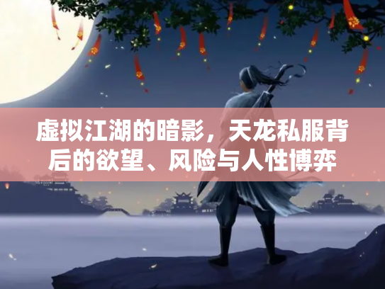 虚拟江湖的暗影，天龙私服背后的欲望、风险与人性博弈
