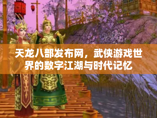 天龙八部发布网，武侠游戏世界的数字江湖与时代记忆