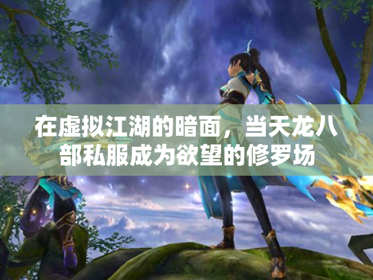 在虚拟江湖的暗面，当天龙八部私服成为欲望的修罗场