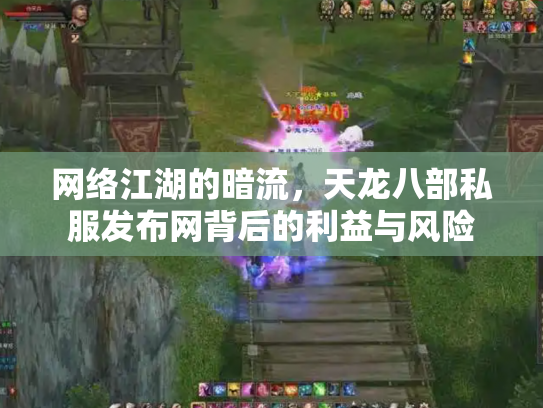 网络江湖的暗流，天龙八部私服发布网背后的利益与风险