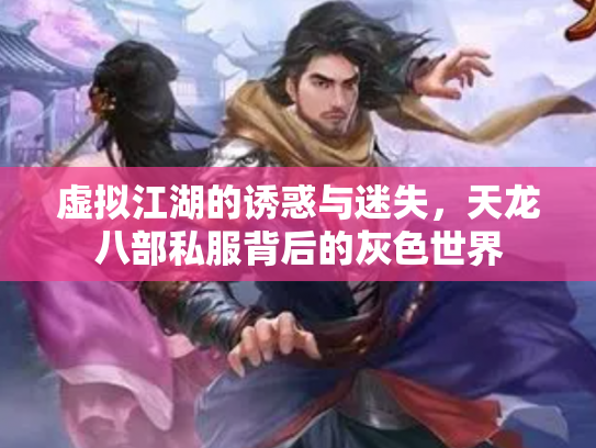 虚拟江湖的诱惑与迷失，天龙八部私服背后的灰色世界