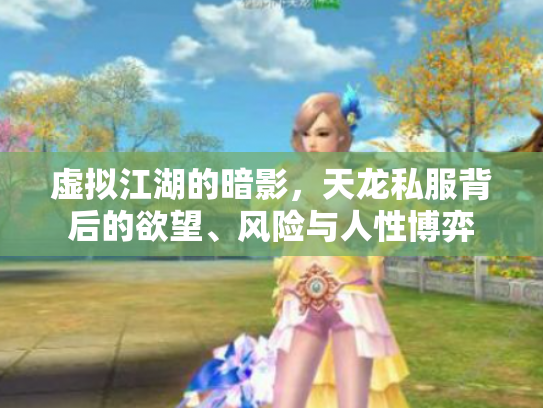 虚拟江湖的暗影，天龙私服背后的欲望、风险与人性博弈