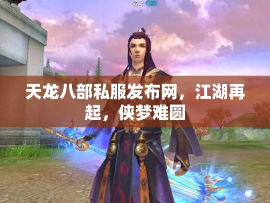 天龙八部私服发布网，江湖再起，侠梦难圆
