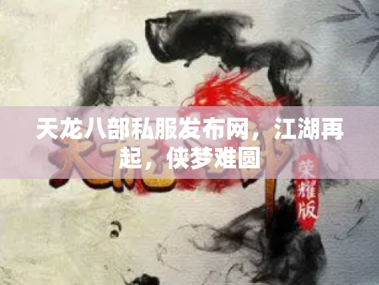 天龙八部私服发布网，江湖再起，侠梦难圆