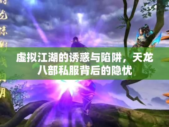 虚拟江湖的诱惑与陷阱，天龙八部私服背后的隐忧