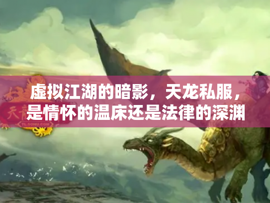 虚拟江湖的暗影，天龙私服，是情怀的温床还是法律的深渊？