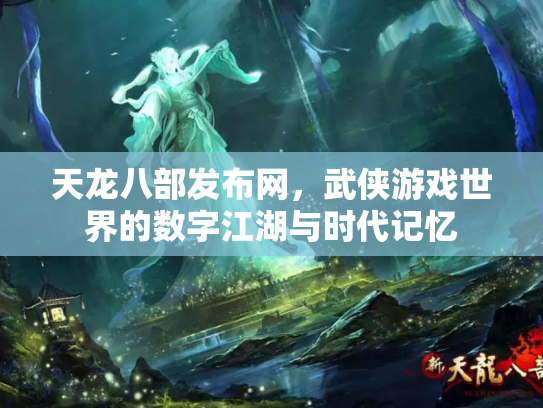 天龙八部发布网，武侠游戏世界的数字江湖与时代记忆
