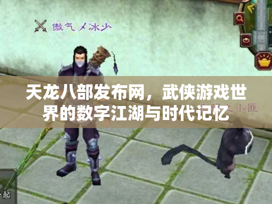 天龙八部发布网，武侠游戏世界的数字江湖与时代记忆