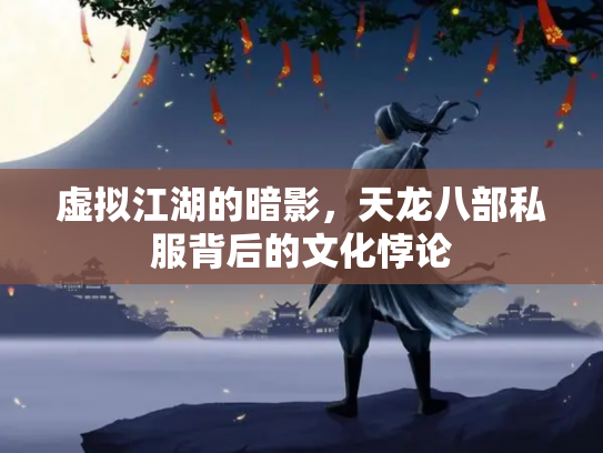 虚拟江湖的暗影，天龙八部私服背后的文化悖论