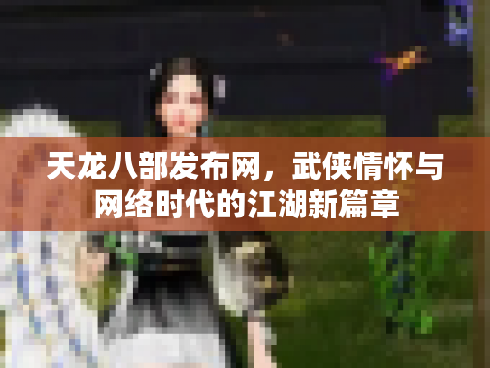 天龙八部发布网，武侠情怀与网络时代的江湖新篇章