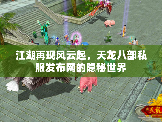 江湖再现风云起，天龙八部私服发布网的隐秘世界