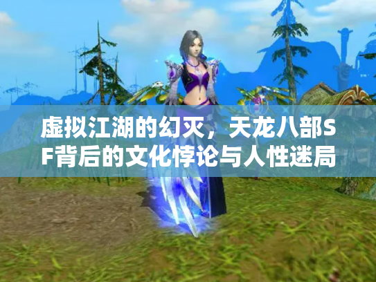 虚拟江湖的幻灭，天龙八部SF背后的文化悖论与人性迷局