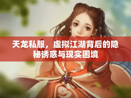 天龙私服，虚拟江湖背后的隐秘诱惑与现实困境