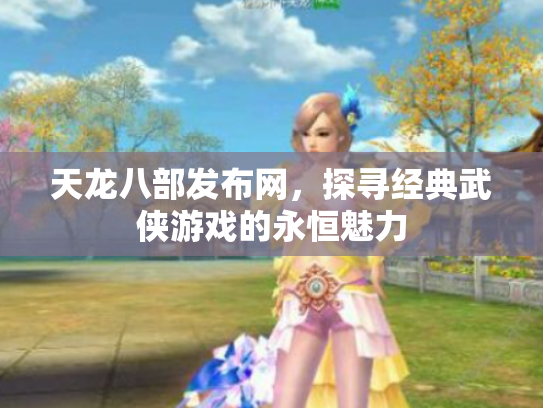 天龙八部发布网，探寻经典武侠游戏的永恒魅力