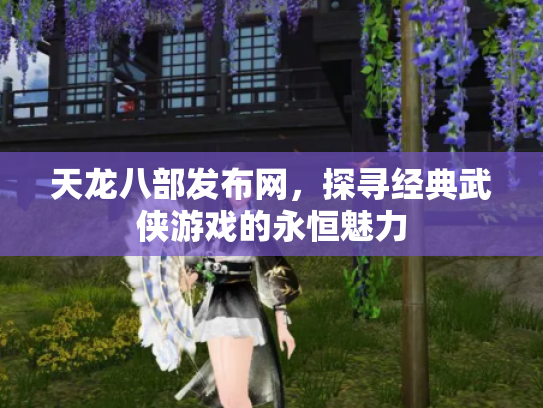 天龙八部发布网，探寻经典武侠游戏的永恒魅力