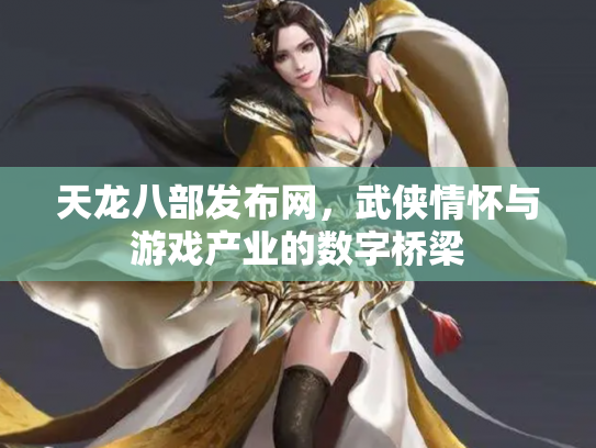 天龙八部发布网，武侠情怀与游戏产业的数字桥梁