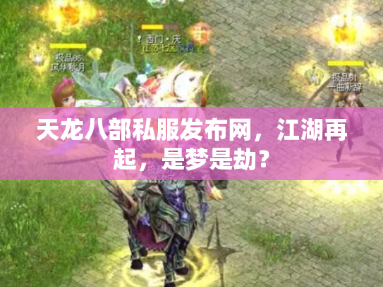 天龙八部私服发布网，江湖再起，是梦是劫？