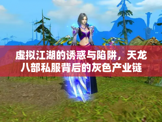 虚拟江湖的诱惑与陷阱，天龙八部私服背后的灰色产业链