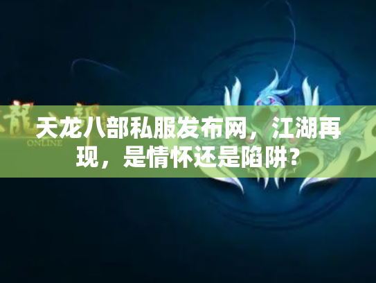 天龙八部私服发布网，江湖再现，是情怀还是陷阱？