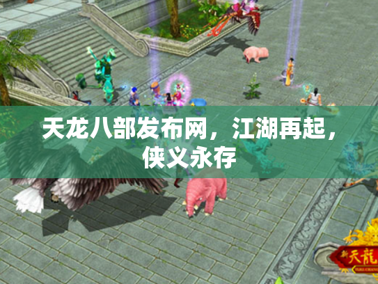 天龙八部发布网，江湖再起，侠义永存