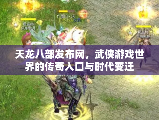 天龙八部发布网，武侠游戏世界的传奇入口与时代变迁