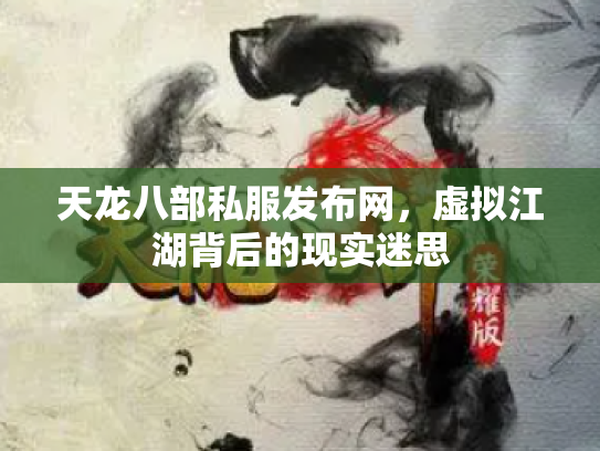 天龙八部私服发布网，虚拟江湖背后的现实迷思