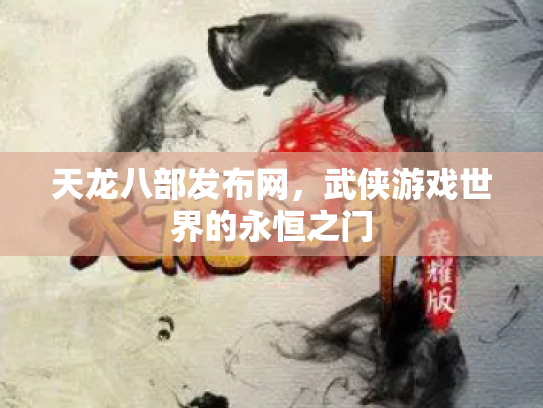 天龙八部发布网，武侠游戏世界的永恒之门